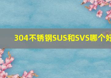 304不锈钢SUS和SVS哪个好