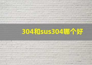 304和sus304哪个好