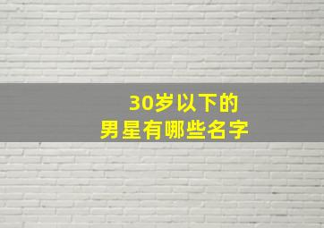 30岁以下的男星有哪些名字