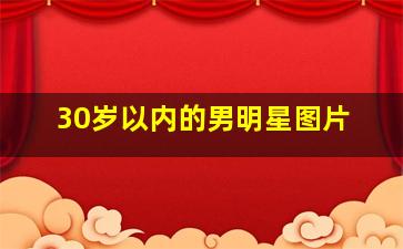 30岁以内的男明星图片