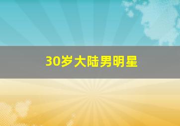 30岁大陆男明星