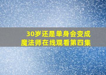 30岁还是单身会变成魔法师在线观看第四集