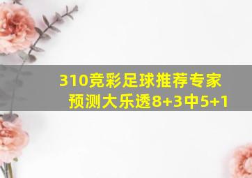 310竞彩足球推荐专家预测大乐透8+3中5+1