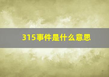 315事件是什么意思