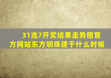 31选7开奖结果走势图官方网站东方明珠建于什么时候