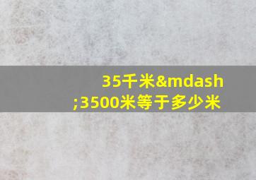 35千米—3500米等于多少米