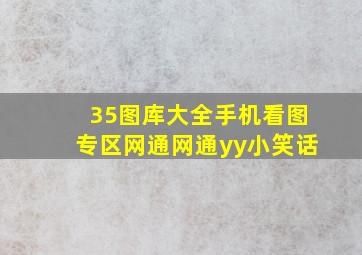 35图库大全手机看图专区网通网通yy小笑话