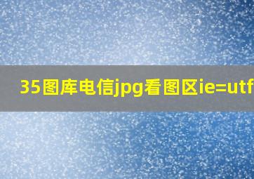 35图库电信jpg看图区ie=utf-8