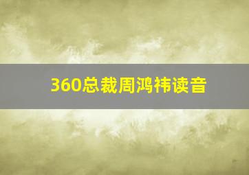 360总裁周鸿祎读音