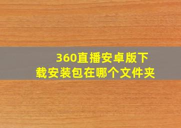 360直播安卓版下载安装包在哪个文件夹