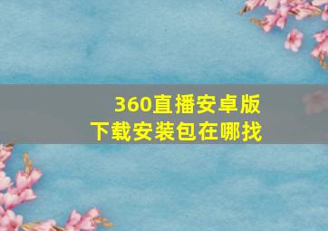 360直播安卓版下载安装包在哪找