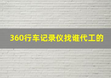 360行车记录仪找谁代工的