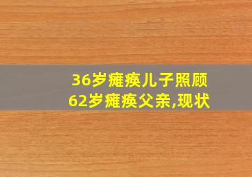 36岁瘫痪儿子照顾62岁瘫痪父亲,现状