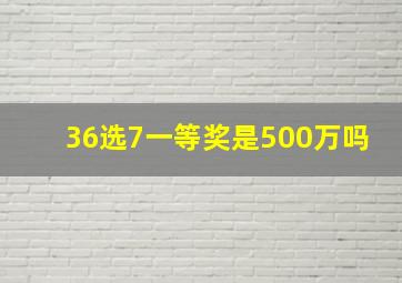 36选7一等奖是500万吗