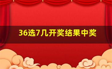 36选7几开奖结果中奖