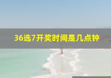 36选7开奖时间是几点钟