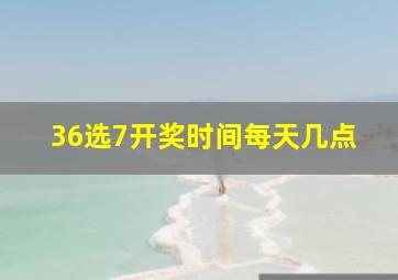 36选7开奖时间每天几点