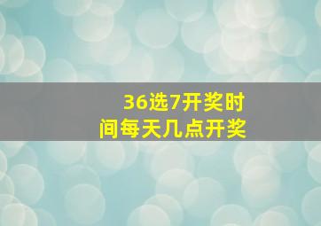 36选7开奖时间每天几点开奖