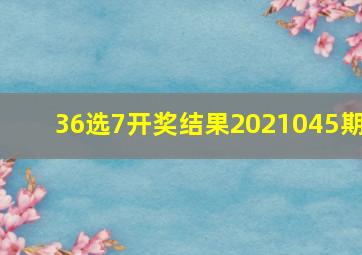 36选7开奖结果2021045期