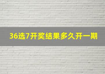 36选7开奖结果多久开一期