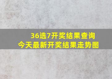 36选7开奖结果查询今天最新开奖结果走势图