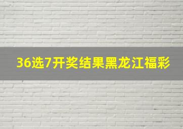 36选7开奖结果黑龙江福彩