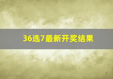 36选7最新开奖结果