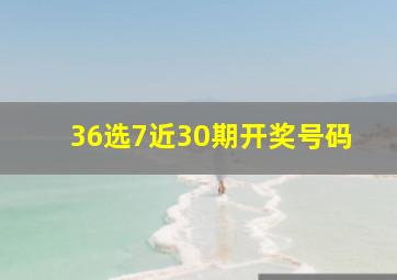 36选7近30期开奖号码