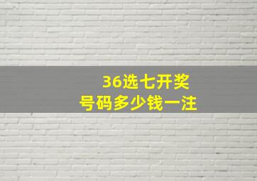 36选七开奖号码多少钱一注