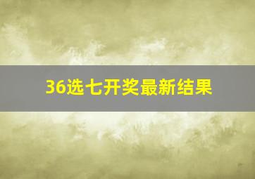 36选七开奖最新结果