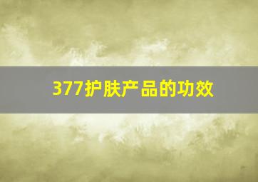 377护肤产品的功效