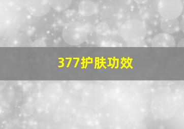 377护肤功效