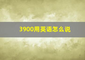 3900用英语怎么说