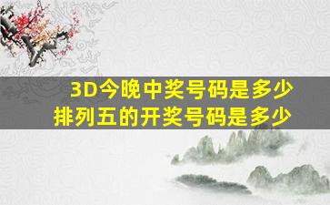 3D今晚中奖号码是多少排列五的开奖号码是多少