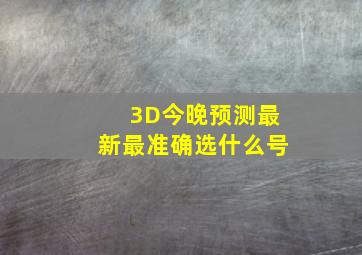 3D今晚预测最新最准确选什么号