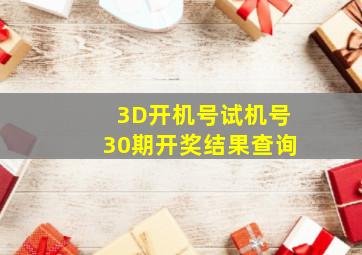 3D开机号试机号30期开奖结果查询