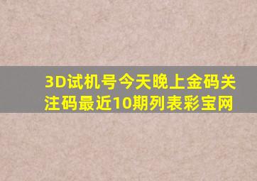 3D试机号今天晚上金码关注码最近10期列表彩宝网