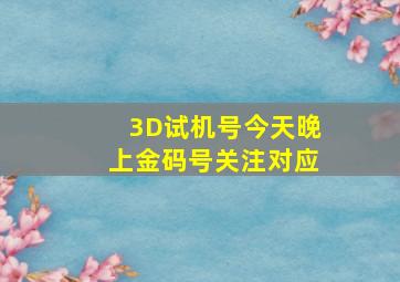 3D试机号今天晚上金码号关注对应