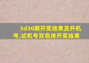 3d30期开奖结果及开机号,试机号双色球开奖结果