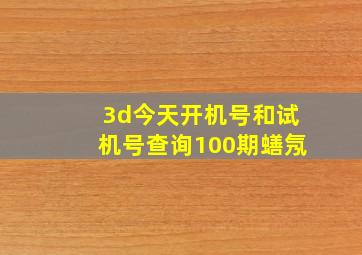 3d今天开机号和试机号查询100期蟮氖