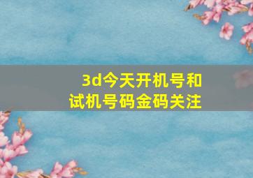 3d今天开机号和试机号码金码关注