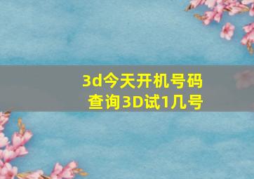 3d今天开机号码查询3D试1几号