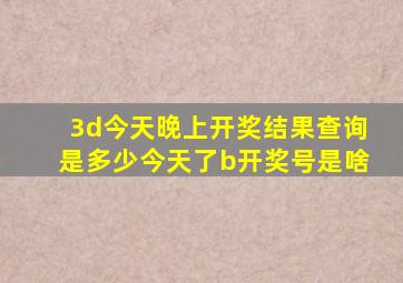 3d今天晚上开奖结果查询是多少今天了b开奖号是啥