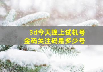 3d今天晚上试机号金码关注码是多少号