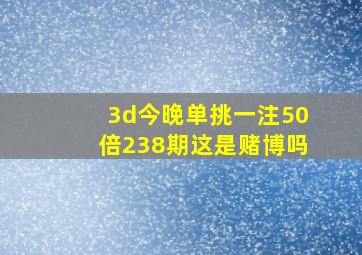 3d今晚单挑一注50倍238期这是赌博吗