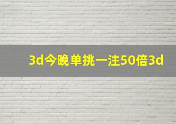 3d今晚单挑一注50倍3d