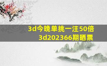 3d今晚单挑一注50倍3d202366期晒票