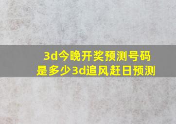 3d今晚开奖预测号码是多少3d追风赶日预测