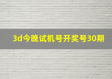 3d今晚试机号开奖号30期