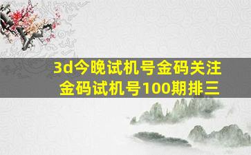 3d今晚试机号金码关注金码试机号100期排三